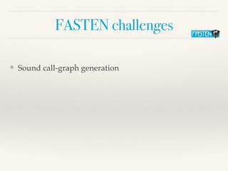 FASTEN challenges
❖ Sound call-graph generation
 