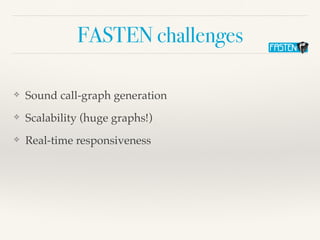 FASTEN challenges
❖ Sound call-graph generation
❖ Scalability (huge graphs!)
❖ Real-time responsiveness
 