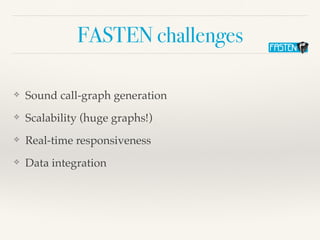 FASTEN challenges
❖ Sound call-graph generation
❖ Scalability (huge graphs!)
❖ Real-time responsiveness
❖ Data integration
 