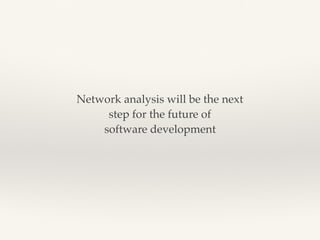 Network analysis will be the next
step for the future of
software development
 