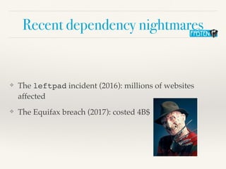 Recent dependency nightmares
❖ The leftpad incident (2016): millions of websites
affected
❖ The Equifax breach (2017): costed 4B$
 