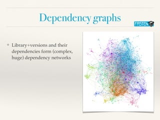 Dependency graphs
❖ Library+versions and their
dependencies form (complex,
huge) dependency networks
 