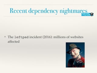 Recent dependency nightmares
❖ The leftpad incident (2016): millions of websites
affected
 