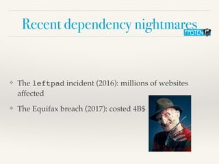 Recent dependency nightmares
❖ The leftpad incident (2016): millions of websites
affected
❖ The Equifax breach (2017): costed 4B$
 