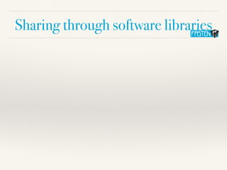 Sharing through software libraries
 