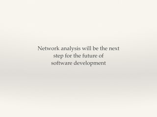 Network analysis will be the next
 

step for the future of
 

software development
 