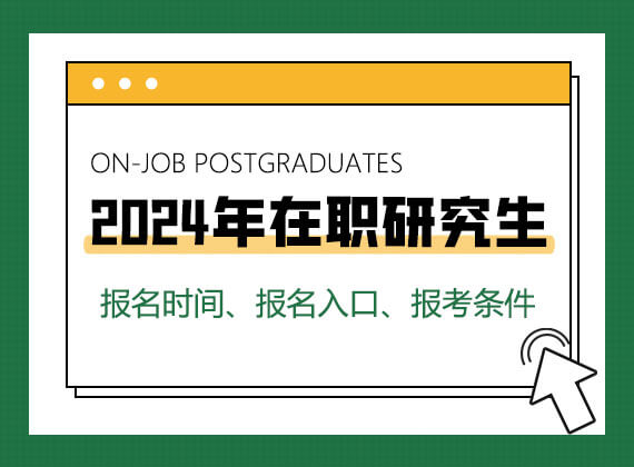 2024年在职研究生报名时间、报名入口、报考条件