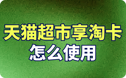 天猫超市享淘卡怎么使用？详细使用步骤介绍