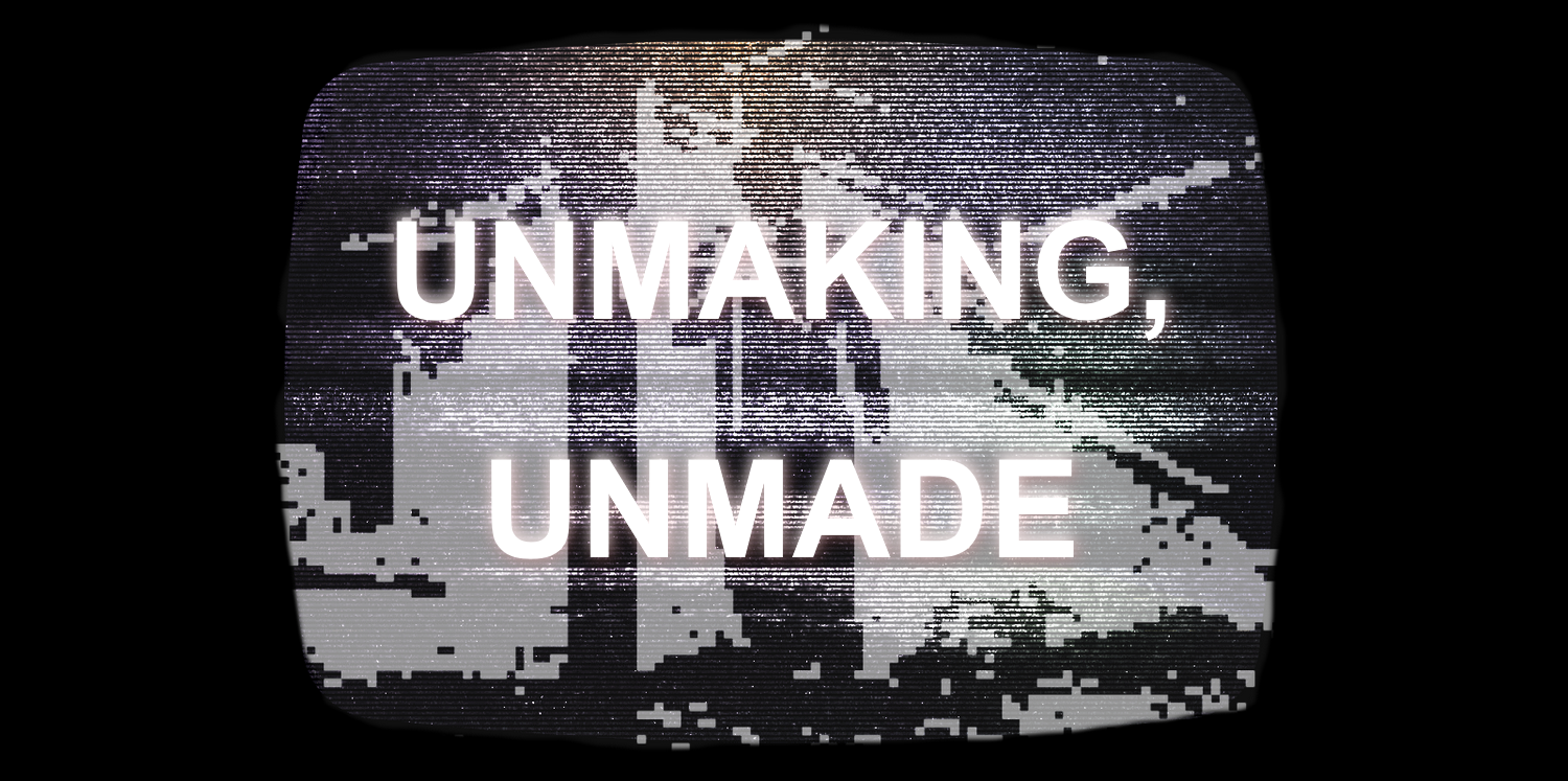 Unmaking, Unmade