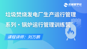 垃圾焚烧发电厂生产运行管理系列 锅炉运行管理训练营