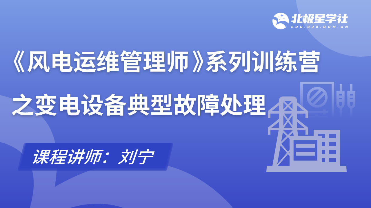 《风电运维管理师》系列训练营之变电设备典型故障处理