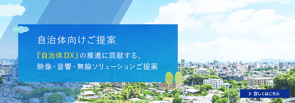自治体向けご提案『自治体DX』の推進に貢献する、映像・音響・無線ソリューションご提案