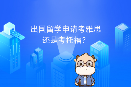 出国留学申请考雅思还是考托福？