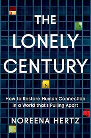 The Lonely Century: How to Restore Human Connection in a World That&#39;s Pulling Apart