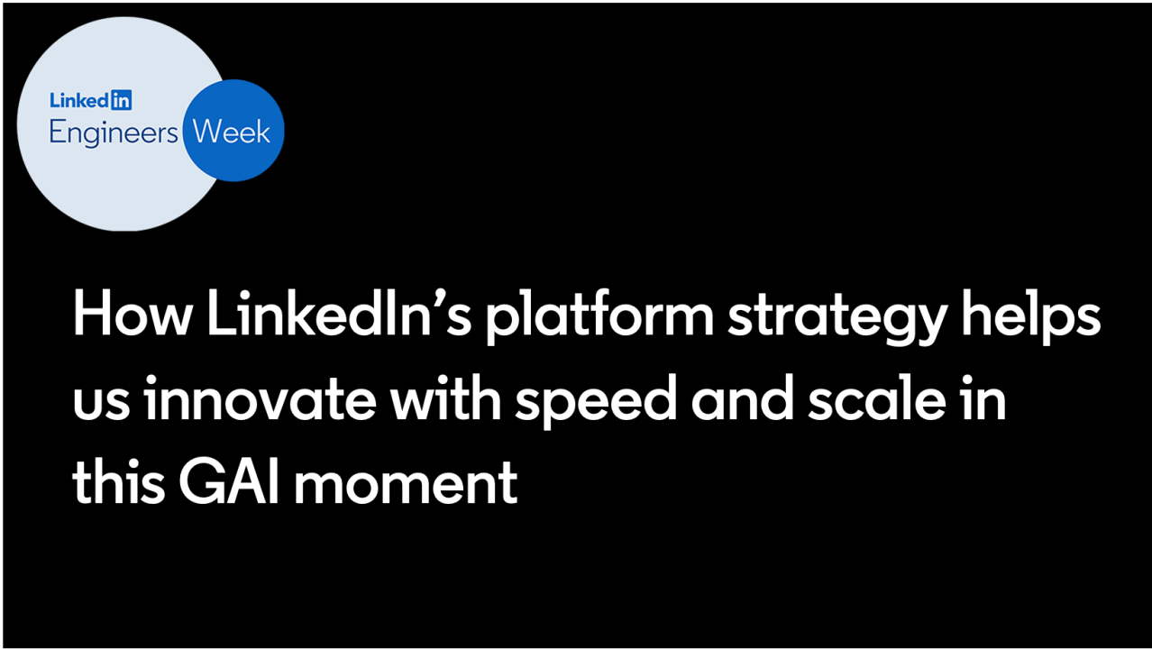 How LinkedIn’s platform strategy helps us innovate with speed and scale in this GenAI moment