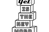 A black line artwork mimicking stacked wooden blocks, spelling “Yet is the key word”.