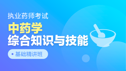 执业药师考试【中药学综合知识与技能】基础精讲班