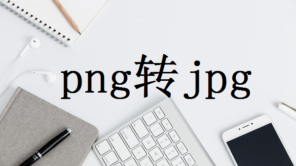 png格式怎么转换成jpg格式？教你5个好用的转换方法！