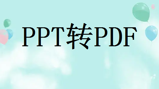 ppt转pdf怎么转？下面小编给推荐这四种方法！