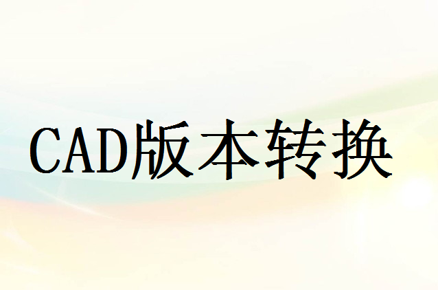 cad高版本怎么转换成低版本？为你带来3个好用的方法！