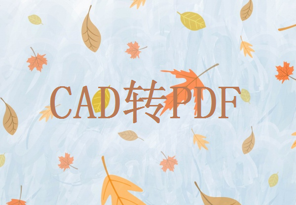 cad怎么转pdf？快来看看这三种方法！