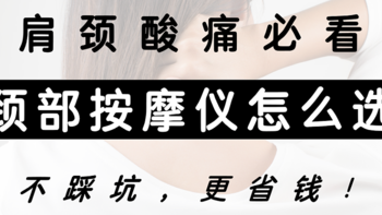 颈部按摩仪怎么选？康复理疗从业者亲授门道，选对颈椎按摩仪，每天在家马杀鸡，附2024肩颈按摩仪攻略