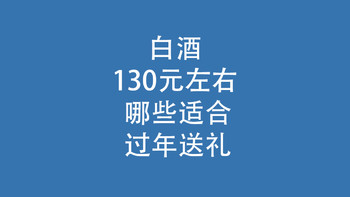 白酒，130元左右：哪些适合过年送礼