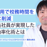 【実践編】ICT活用で校務時間を劇的に削減、元教員社員が実現した校務効率化術とは 画像