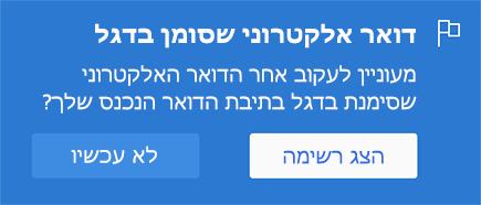 אפשרות להפוך דואר אלקטרוני מסומן בדגל לזמין על-ידי בחירה באפשרות הצג רשימה או לא עכשיו